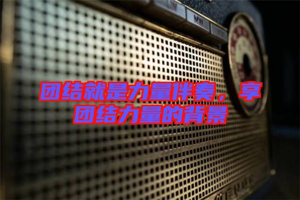 團結(jié)就是力量伴奏，享團結(jié)力量的背景