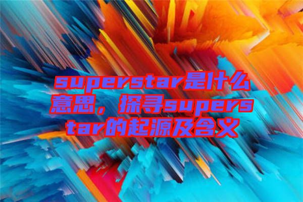 superstar是什么意思，探尋superstar的起源及含義
