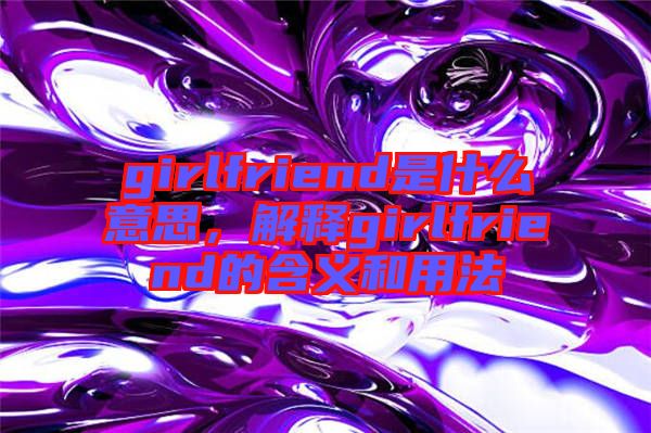 girlfriend是什么意思，解釋girlfriend的含義和用法
