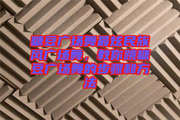 糖豆廣場舞最炫民族風(fēng)廣場舞，教你跳糖豆廣場舞的步驟和方法