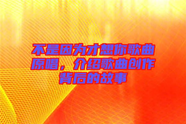 不是因為才想你歌曲原唱，介紹歌曲創(chuàng)作背后的故事