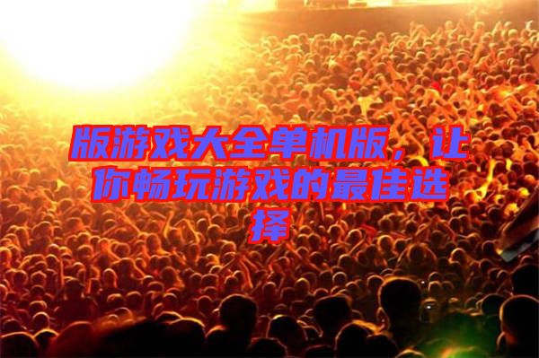 版游戲大全單機版，讓你暢玩游戲的最佳選擇