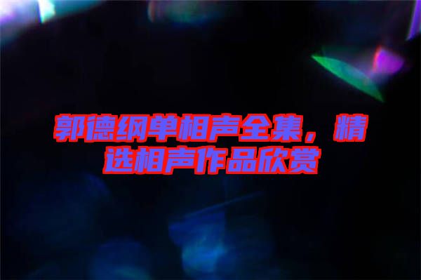郭德綱單相聲全集，精選相聲作品欣賞