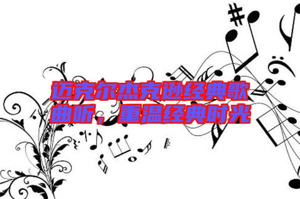 邁克爾杰克遜經(jīng)典歌曲聽(tīng)，重溫經(jīng)典時(shí)光