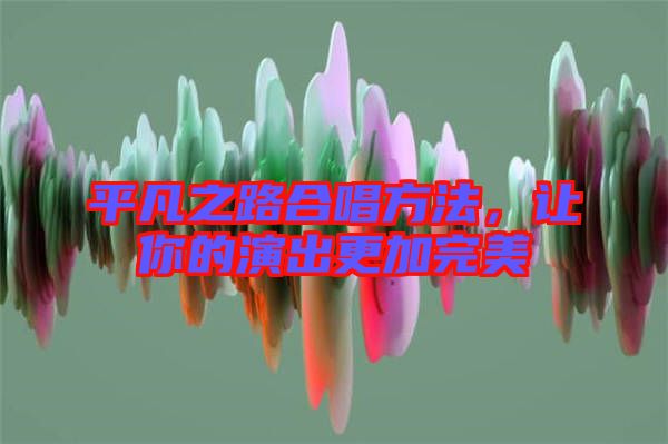 平凡之路合唱方法，讓你的演出更加完美