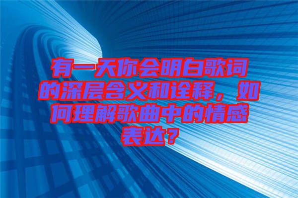 有一天你會(huì)明白歌詞的深層含義和詮釋，如何理解歌曲中的情感表達(dá)？