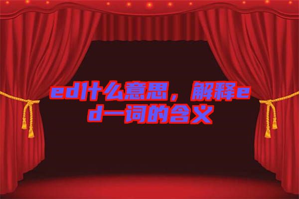 ed什么意思，解釋ed一詞的含義