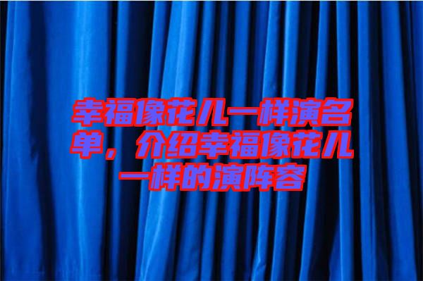幸福像花兒一樣演名單，介紹幸福像花兒一樣的演陣容