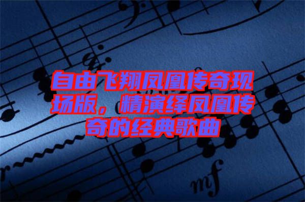 自由飛翔鳳凰傳奇現(xiàn)場版，精演繹鳳凰傳奇的經典歌曲