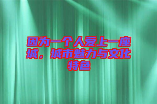 因?yàn)橐粋€人愛上一座城，城市魅力與文化特色