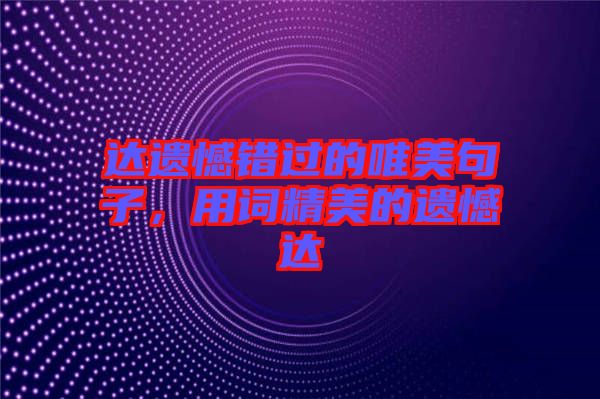 達(dá)遺憾錯(cuò)過的唯美句子，用詞精美的遺憾達(dá)