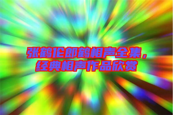 張鶴倫郎鶴相聲全集，經(jīng)典相聲作品欣賞