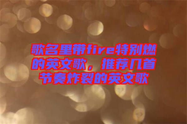 歌名里帶fire特別燃的英文歌，推薦幾首節(jié)奏炸裂的英文歌