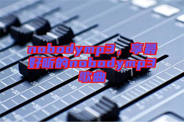 nobodymp3，享最好聽的nobodymp3歌曲