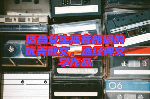 適合女生播音朗誦的優(yōu)美散文，選經(jīng)典文學作品