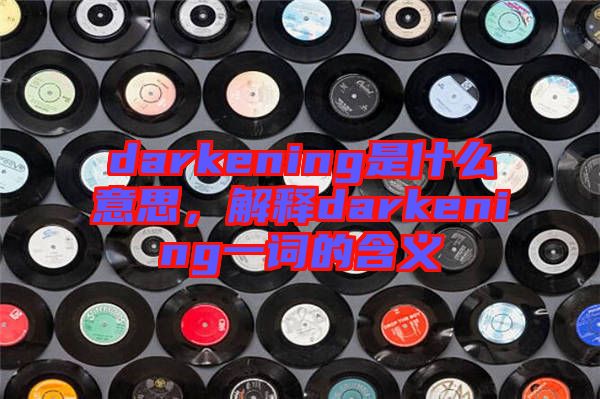 darkening是什么意思，解釋darkening一詞的含義