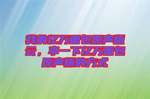 我的億萬面包原聲版云，享一下億萬面包原聲版的方式