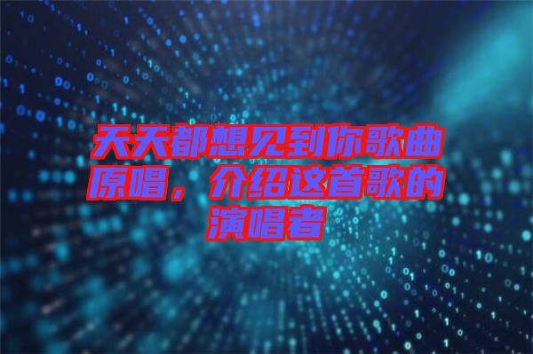 天天都想見到你歌曲原唱，介紹這首歌的演唱者