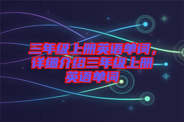 三年級上冊英語單詞，詳細介紹三年級上冊英語單詞