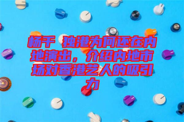 楊千嬅獨(dú)港為何還在內(nèi)地演出，介紹內(nèi)地市場(chǎng)對(duì)香港藝人的吸引力