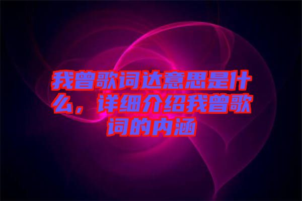 我曾歌詞達(dá)意思是什么，詳細(xì)介紹我曾歌詞的內(nèi)涵