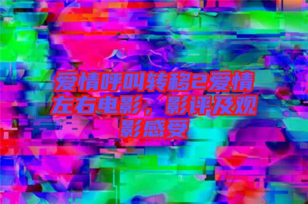 愛(ài)情呼叫轉(zhuǎn)移2愛(ài)情左右電影，影評(píng)及觀影感受