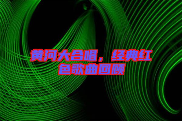 黃河大合唱，經(jīng)典紅色歌曲回顧
