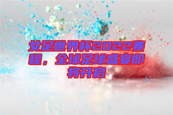 女足世界杯2022賽程，全球足球盛宴即將開啟