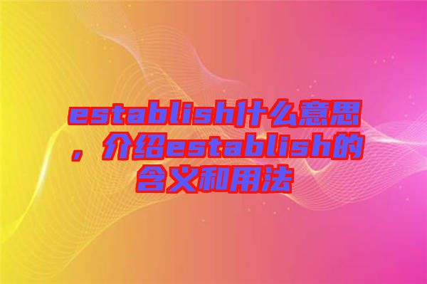 establish什么意思，介紹establish的含義和用法