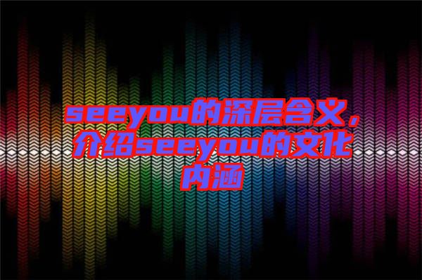 seeyou的深層含義，介紹seeyou的文化內(nèi)涵