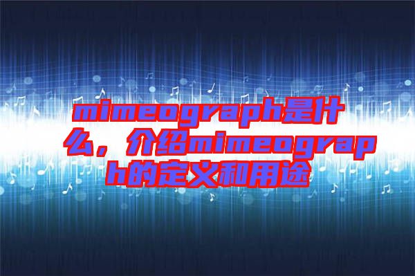 mimeograph是什么，介紹mimeograph的定義和用途