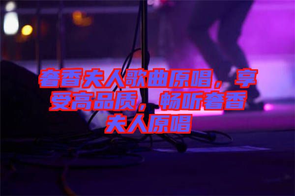 奢香夫人歌曲原唱，享受高品質(zhì)，暢聽奢香夫人原唱