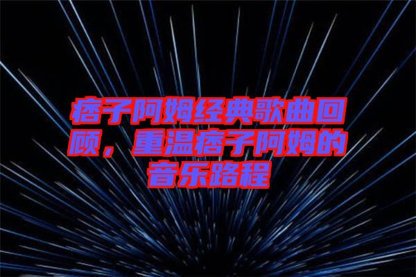 痞子阿姆經(jīng)典歌曲回顧，重溫痞子阿姆的音樂路程