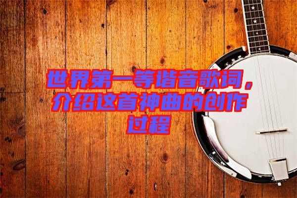世界第一等諧音歌詞，介紹這首神曲的創(chuàng)作過程