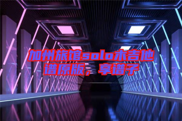 加州旅館solo木吉他譜原版，享譜子