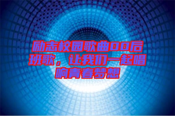 勵志校園歌曲00后班歌，讓我們一起唱響青春夢想
