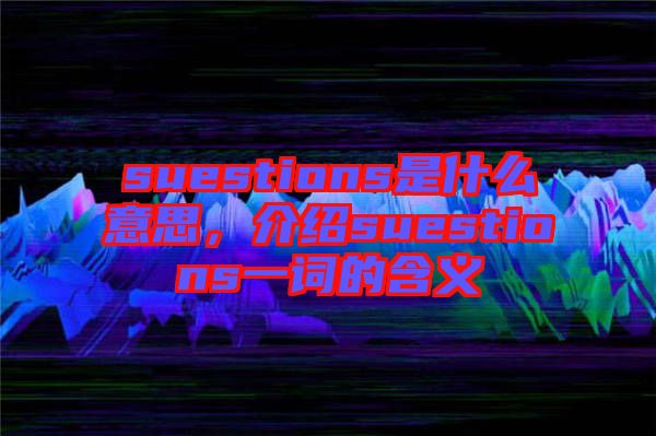 suestions是什么意思，介紹suestions一詞的含義