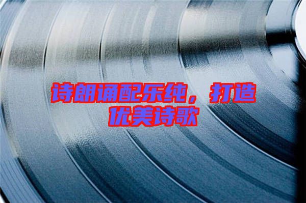 詩朗誦配樂純，打造優(yōu)美詩歌
