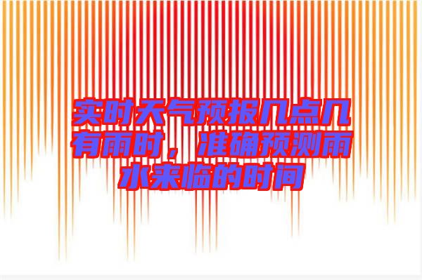 實(shí)時(shí)天氣預(yù)報(bào)幾點(diǎn)幾有雨時(shí)，準(zhǔn)確預(yù)測(cè)雨水來(lái)臨的時(shí)間