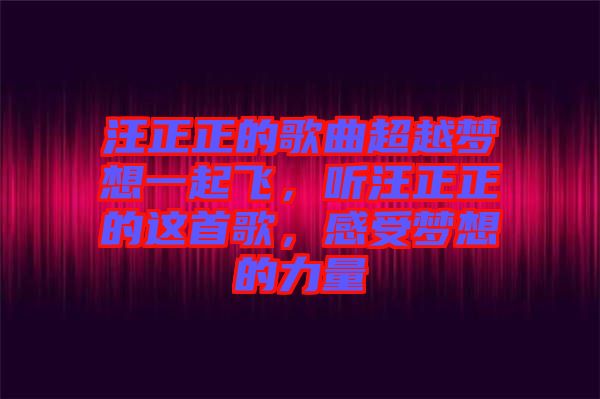 汪正正的歌曲超越夢(mèng)想一起飛，聽(tīng)汪正正的這首歌，感受夢(mèng)想的力量