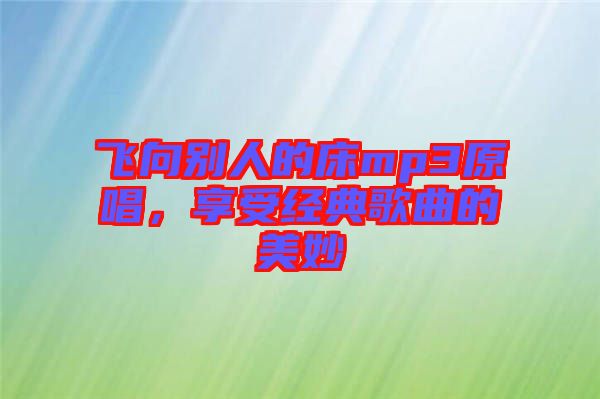 飛向別人的床mp3原唱，享受經(jīng)典歌曲的美妙