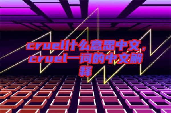 cruel什么意思中文，cruel一詞的中文解釋