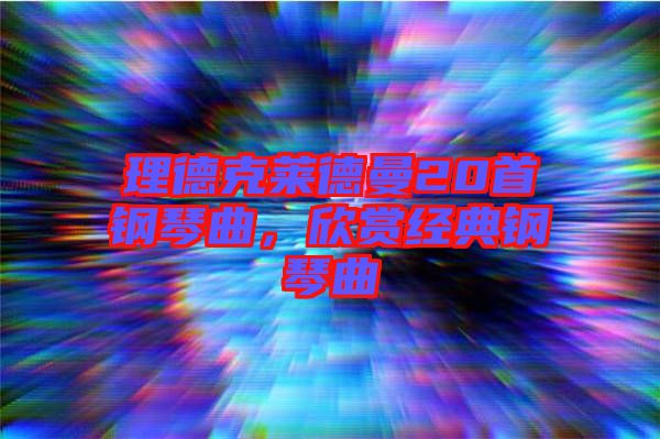 理德克萊德曼20首鋼琴曲，欣賞經(jīng)典鋼琴曲