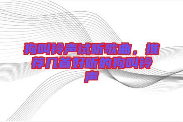 狗叫鈴聲試聽歌曲，推薦幾首好聽的狗叫鈴聲