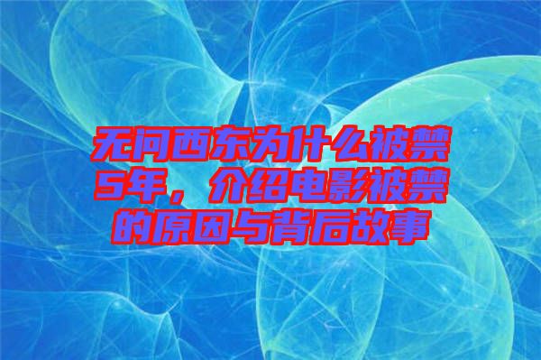 無(wú)問(wèn)西東為什么被禁5年，介紹電影被禁的原因與背后故事