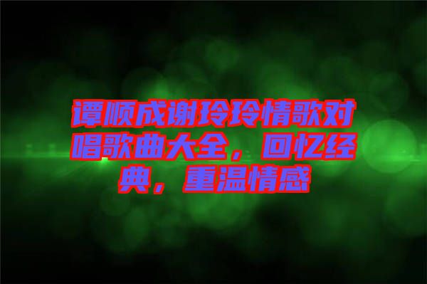 譚順成謝玲玲情歌對唱歌曲大全，回憶經(jīng)典，重溫情感