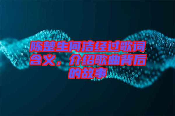 陳楚生何潔經(jīng)過歌詞含義，介紹歌曲背后的故事