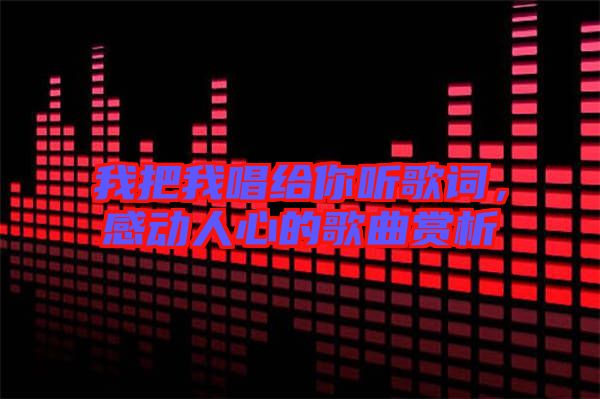 我把我唱給你聽歌詞，感動(dòng)人心的歌曲賞析