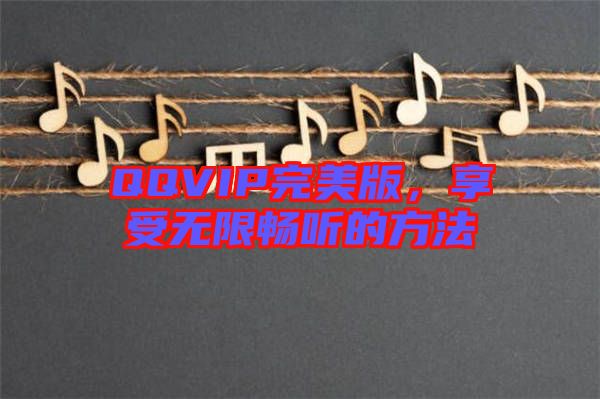 QQVIP完美版，享受無限暢聽的方法