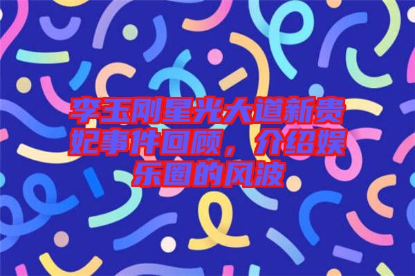 李玉剛星光大道新貴妃事件回顧，介紹娛樂圈的風波